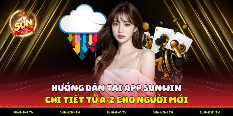 Hướng Dẫn Tải App Sunwin Từ A-Z Cho Bet Thủ Tải App Sunwin