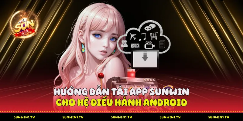 Hướng Dẫn Tải App Sunwin Từ A-Z Cho Bet Thủ Hướng dẫn tải app Sunwin cho hệ điều hành điện thoại Android
